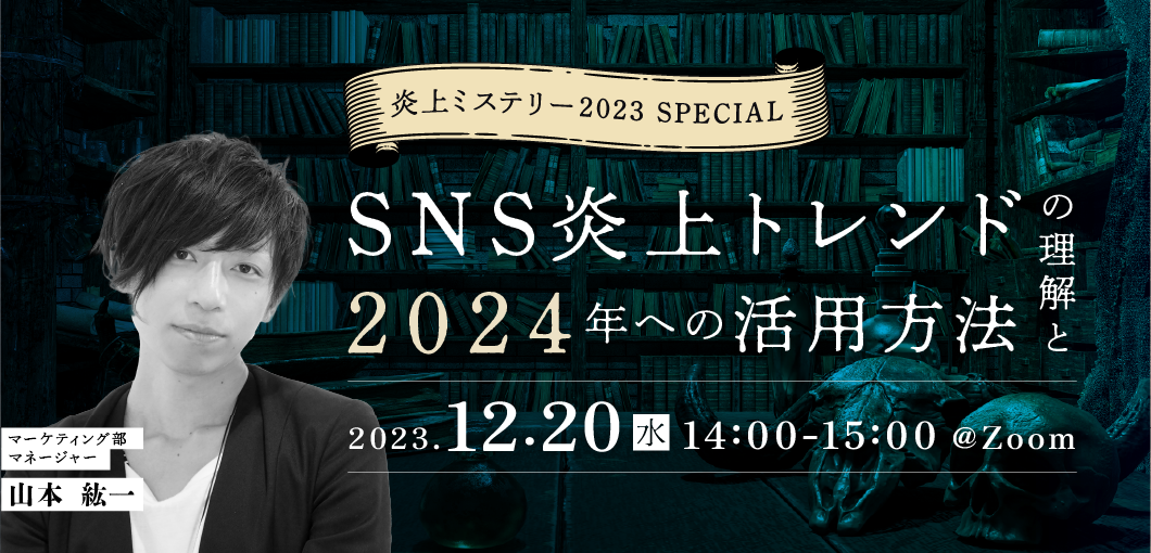 炎上ミステリー2023 SPECIAL－SNS炎上トレンドの理解と2024年への活用方法－