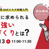 【よくわかるSNSリスク対策入門】今、本当に求められる炎上に強い組織づくりとは？